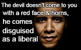 The devil doesn't come to you; with a red face & horns, he comes; disguised; as a liberal | image tagged in obama | made w/ Imgflip meme maker