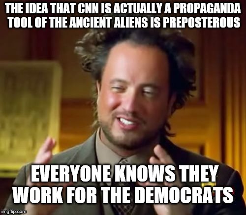 Ancient Aliens Meme | THE IDEA THAT CNN IS ACTUALLY A PROPAGANDA TOOL OF THE ANCIENT ALIENS IS PREPOSTEROUS; EVERYONE KNOWS THEY WORK FOR THE DEMOCRATS | image tagged in memes,ancient aliens | made w/ Imgflip meme maker