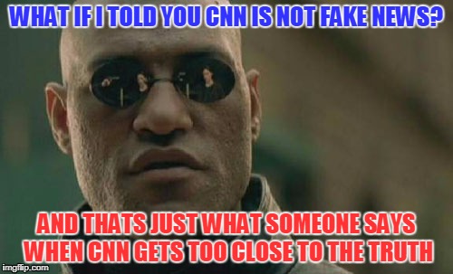 Take the Blue pill | WHAT IF I TOLD YOU CNN IS NOT FAKE NEWS? AND THATS JUST WHAT SOMEONE SAYS WHEN CNN GETS TOO CLOSE TO THE TRUTH | image tagged in memes,matrix morpheus | made w/ Imgflip meme maker