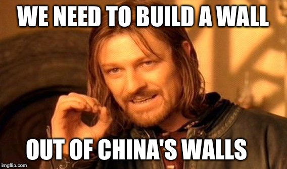 One Does Not Simply Meme | WE NEED TO BUILD A WALL; OUT OF CHINA'S WALLS | image tagged in memes,one does not simply | made w/ Imgflip meme maker