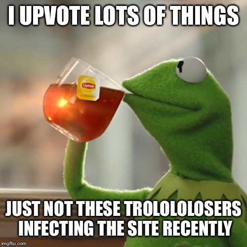 But That's None Of My Business Meme | I UPVOTE LOTS OF THINGS JUST NOT THESE TROLOLOLOSERS INFECTING THE SITE RECENTLY | image tagged in memes,but thats none of my business,kermit the frog | made w/ Imgflip meme maker