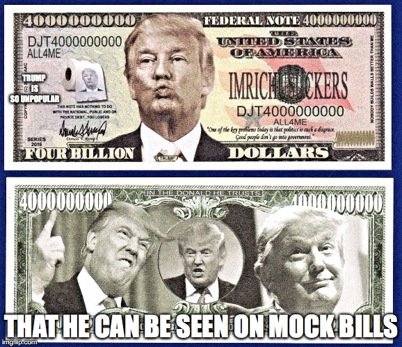 Mock Dollar Bill | TRUMP IS SO UNPOPULAR; THAT HE CAN BE SEEN ON MOCK BILLS | image tagged in money,donald trump,memes | made w/ Imgflip meme maker