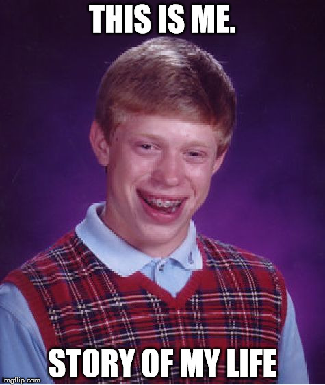 Bad Luck Brian | THIS IS ME. STORY OF MY LIFE | image tagged in memes,bad luck brian | made w/ Imgflip meme maker