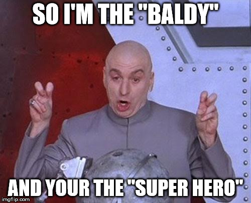 Dr Evil Laser Meme | SO I'M THE "BALDY"; AND YOUR THE "SUPER HERO" | image tagged in memes,dr evil laser | made w/ Imgflip meme maker