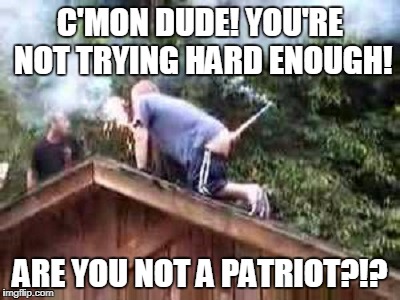 C'MON DUDE! YOU'RE NOT TRYING HARD ENOUGH! ARE YOU NOT A PATRIOT?!? | made w/ Imgflip meme maker
