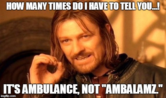 One Does Not Simply Meme | HOW MANY TIMES DO I HAVE TO TELL YOU...! IT'S AMBULANCE, NOT "AMBALAMZ." | image tagged in memes,one does not simply | made w/ Imgflip meme maker