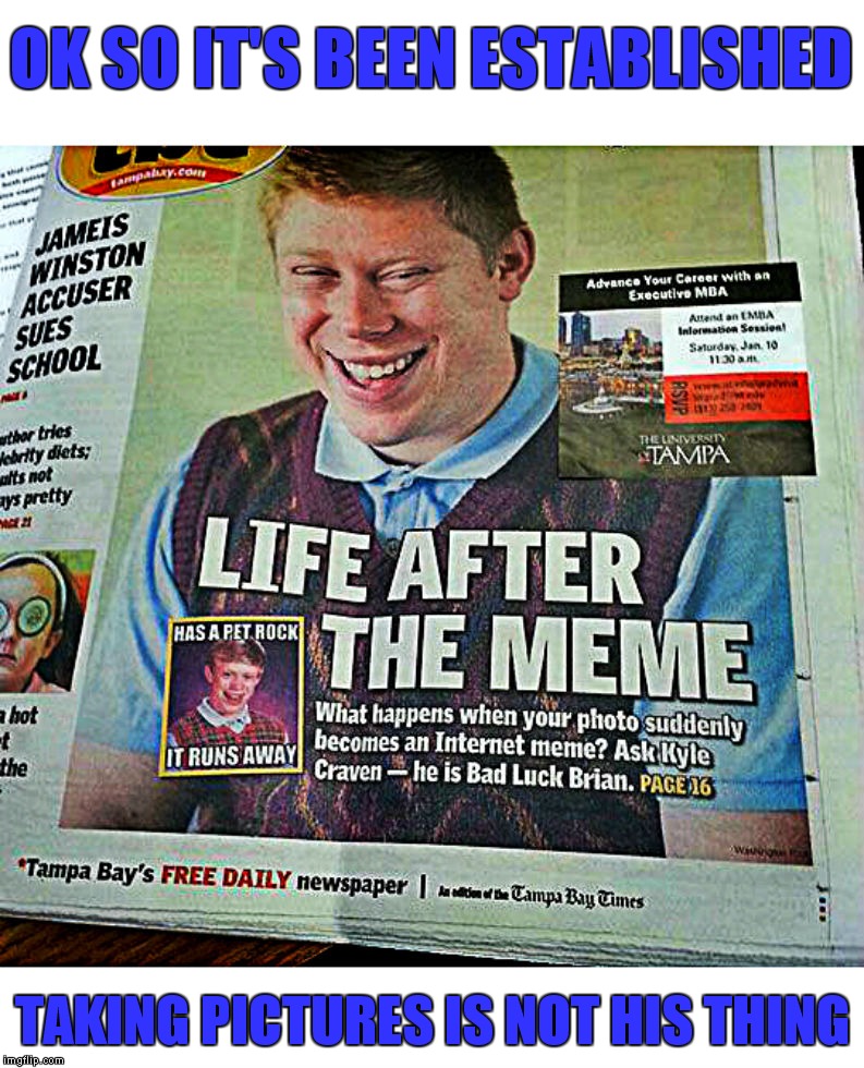 The best part of this is, I remember that meme they used it is definitely from imgflip! | OK SO IT'S BEEN ESTABLISHED; TAKING PICTURES IS NOT HIS THING | image tagged in bad luck brian,where are they now,so true memes,meanwhile on imgflip | made w/ Imgflip meme maker