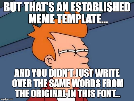 Futurama Fry Meme | BUT THAT'S AN ESTABLISHED MEME TEMPLATE... AND YOU DIDN'T JUST WRITE OVER THE SAME WORDS FROM THE ORIGINAL IN THIS FONT... | image tagged in memes,futurama fry | made w/ Imgflip meme maker