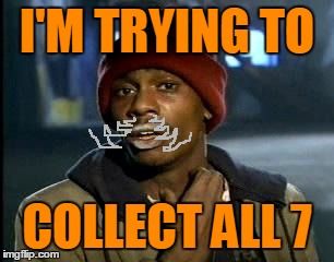 I'M TRYING TO COLLECT ALL 7 | made w/ Imgflip meme maker