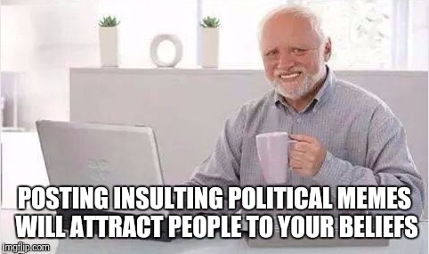 Harold lol | POSTING INSULTING POLITICAL MEMES WILL ATTRACT PEOPLE TO YOUR BELIEFS | image tagged in harold lol | made w/ Imgflip meme maker