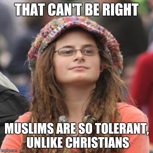 THAT CAN'T BE RIGHT MUSLIMS ARE SO TOLERANT, UNLIKE CHRISTIANS | made w/ Imgflip meme maker