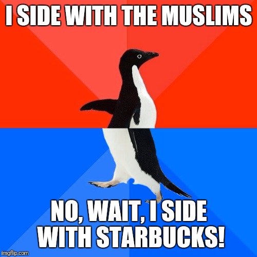 Socially Awesome Awkward Penguin Meme | I SIDE WITH THE MUSLIMS NO, WAIT, I SIDE WITH STARBUCKS! | image tagged in memes,socially awesome awkward penguin | made w/ Imgflip meme maker