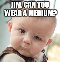 Skeptical Baby Meme | JIM, CAN YOU WEAR A MEDIUM? | image tagged in memes,skeptical baby | made w/ Imgflip meme maker