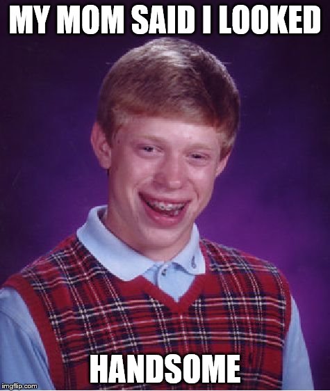 Bad Luck Brian Meme | MY MOM SAID I LOOKED; HANDSOME | image tagged in memes,bad luck brian | made w/ Imgflip meme maker