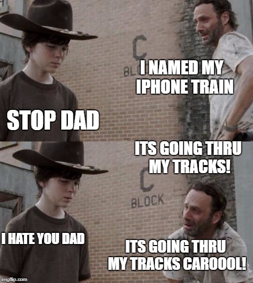 Rick and Carl Meme | I NAMED MY  IPHONE TRAIN; STOP DAD; ITS GOING THRU MY TRACKS! I HATE YOU DAD; ITS GOING THRU MY TRACKS CAROOOL! | image tagged in memes,rick and carl | made w/ Imgflip meme maker