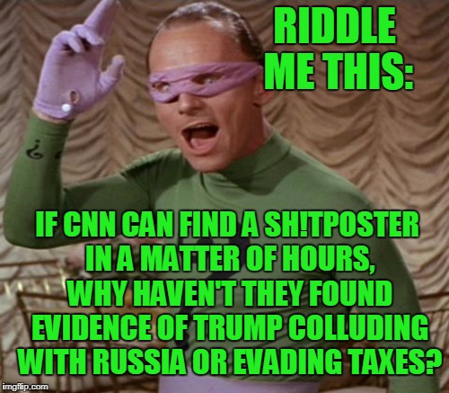 Good question, any takers? | RIDDLE ME THIS:; IF CNN CAN FIND A SH!TPOSTER IN A MATTER OF HOURS, WHY HAVEN'T THEY FOUND EVIDENCE OF TRUMP COLLUDING WITH RUSSIA OR EVADING TAXES? | image tagged in the riddler,cnn,trump,shitpost,memes | made w/ Imgflip meme maker