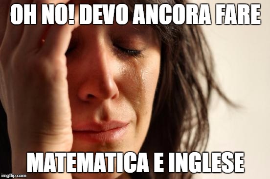 First World Problems | OH NO! DEVO ANCORA FARE; MATEMATICA E INGLESE | image tagged in memes,first world problems | made w/ Imgflip meme maker