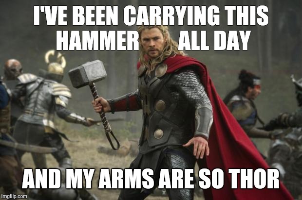 thor hammer | I'VE BEEN CARRYING THIS HAMMER         ALL DAY; AND MY ARMS ARE SO THOR | image tagged in thor hammer | made w/ Imgflip meme maker