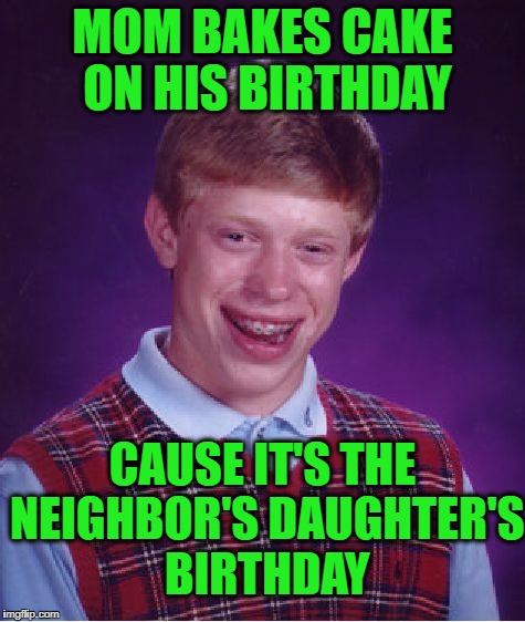 Bad Luck Brian Meme | MOM BAKES CAKE ON HIS BIRTHDAY CAUSE IT'S THE NEIGHBOR'S DAUGHTER'S BIRTHDAY | image tagged in memes,bad luck brian | made w/ Imgflip meme maker