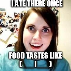 I ATE THERE ONCE FOOD TASTES LIKE   (___I___) | made w/ Imgflip meme maker