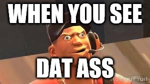 Dat Ass | WHEN YOU SEE; DAT ASS | image tagged in team fortress 2 | made w/ Imgflip meme maker