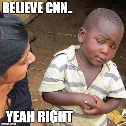 Third World Skeptical Kid Meme | BELIEVE CNN.. YEAH RIGHT | image tagged in memes,third world skeptical kid | made w/ Imgflip meme maker