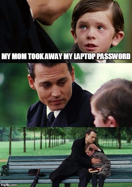 Finding Neverland Meme | MY MOM TOOK AWAY MY LAPTOP PASSWORD | image tagged in memes,finding neverland | made w/ Imgflip meme maker