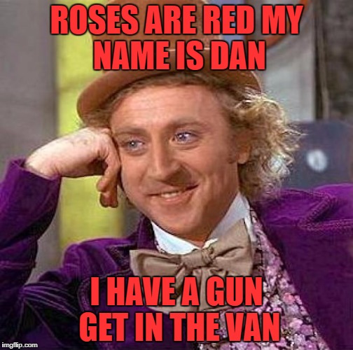 Creepy Condescending Wonka Meme | ROSES ARE RED
MY NAME IS DAN; I HAVE A GUN GET IN THE VAN | image tagged in memes,creepy condescending wonka | made w/ Imgflip meme maker