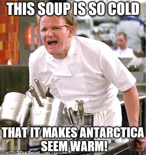 Chef Gordon Ramsay | THIS SOUP IS SO COLD; THAT IT MAKES ANTARCTICA SEEM WARM! | image tagged in memes,chef gordon ramsay | made w/ Imgflip meme maker