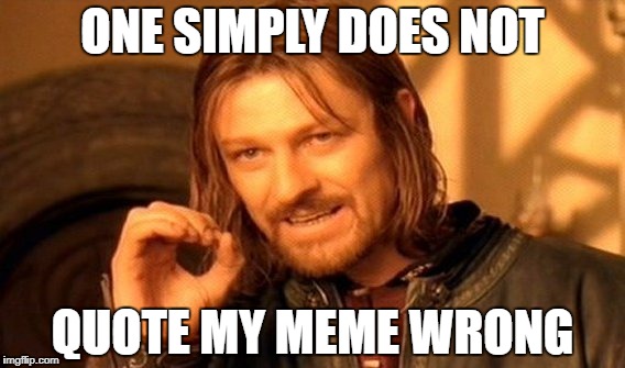 One Does Not Simply Meme | ONE SIMPLY DOES NOT; QUOTE MY MEME WRONG | image tagged in memes,one does not simply | made w/ Imgflip meme maker
