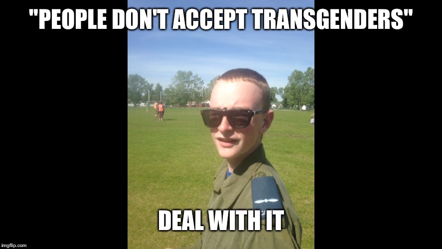 Private Sass | "PEOPLE DON'T ACCEPT TRANSGENDERS"; DEAL WITH IT | image tagged in private sass | made w/ Imgflip meme maker