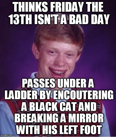 Bad Luck Brian Meme | THINKS FRIDAY THE 13TH ISN'T A BAD DAY; PASSES UNDER A LADDER BY ENCOUTERING A BLACK CAT AND BREAKING A MIRROR WITH HIS LEFT FOOT | image tagged in memes,bad luck brian | made w/ Imgflip meme maker