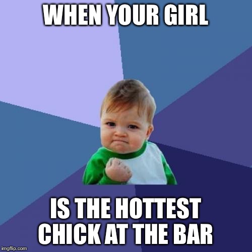 Success Kid Meme | WHEN YOUR GIRL; IS THE HOTTEST CHICK AT THE BAR | image tagged in memes,success kid | made w/ Imgflip meme maker