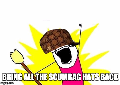 X All The Y Meme | BRING ALL THE SCUMBAG HATS BACK | image tagged in memes,x all the y,scumbag | made w/ Imgflip meme maker