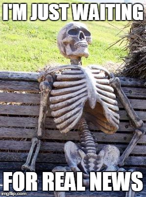 Waiting Skeleton Meme | I'M JUST WAITING; FOR REAL NEWS | image tagged in memes,waiting skeleton | made w/ Imgflip meme maker