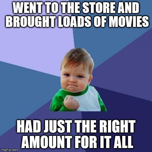 Success Kid Meme | WENT TO THE STORE AND BROUGHT LOADS OF MOVIES; HAD JUST THE RIGHT AMOUNT FOR IT ALL | image tagged in memes,success kid | made w/ Imgflip meme maker