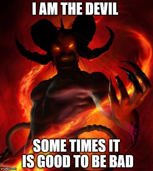 And then the devil said | I AM THE DEVIL; SOME TIMES IT IS GOOD TO BE BAD | image tagged in and then the devil said | made w/ Imgflip meme maker