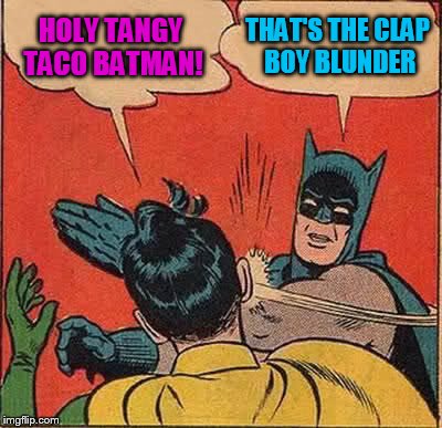 Batman Slapping Robin | HOLY TANGY TACO BATMAN! THAT'S THE CLAP BOY BLUNDER | image tagged in memes,batman slapping robin | made w/ Imgflip meme maker