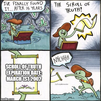 The Scroll Of Truth Meme | SCROLL OF TRUTH EXPIRATION DATE: MARCH 1ST 2002 | image tagged in the scroll of truth | made w/ Imgflip meme maker