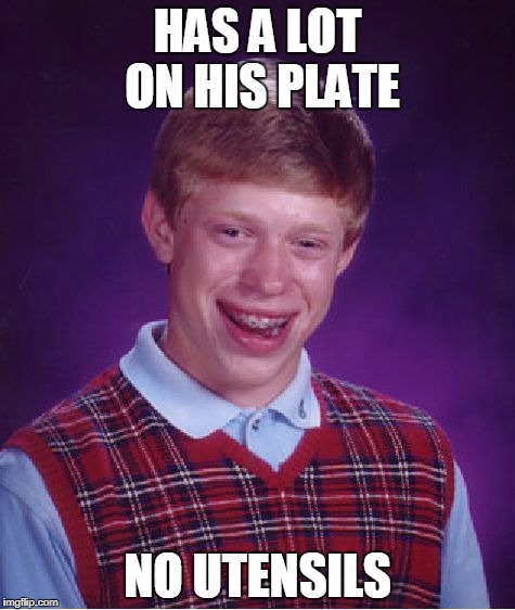 Bad Luck Brian Meme | HAS A LOT ON HIS PLATE; NO UTENSILS | image tagged in memes,bad luck brian | made w/ Imgflip meme maker