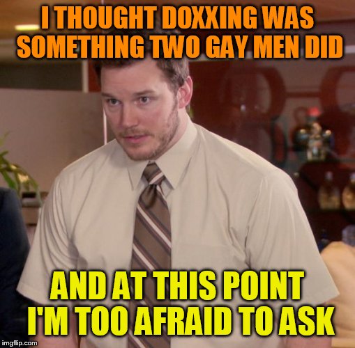 Afraid To Ask Andy Meme | I THOUGHT DOXXING WAS SOMETHING TWO GAY MEN DID; AND AT THIS POINT I'M TOO AFRAID TO ASK | image tagged in memes,afraid to ask andy | made w/ Imgflip meme maker
