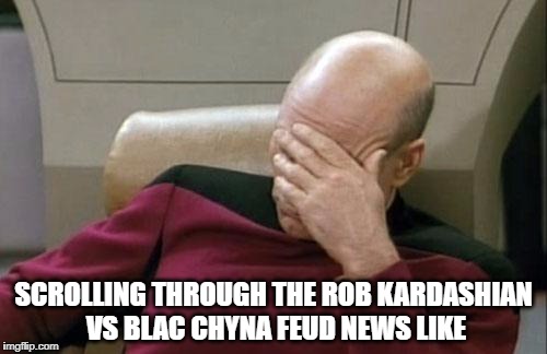 i know i'm not the only one | SCROLLING THROUGH THE ROB KARDASHIAN VS BLAC CHYNA FEUD NEWS LIKE | image tagged in memes,captain picard facepalm,rob kardashian,blac chyna,kardashians | made w/ Imgflip meme maker