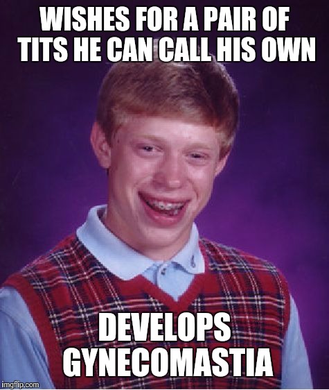 Bad Luck Brian Meme | WISHES FOR A PAIR OF TITS HE CAN CALL HIS OWN; DEVELOPS GYNECOMASTIA | image tagged in memes,bad luck brian | made w/ Imgflip meme maker