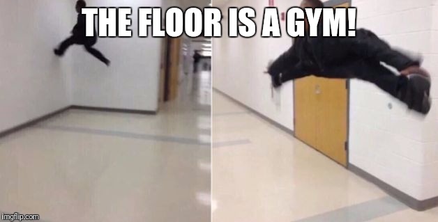The floor is | THE FLOOR IS A GYM! | image tagged in the floor is | made w/ Imgflip meme maker