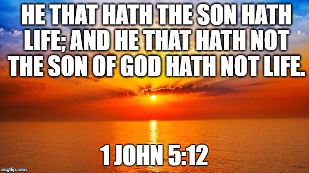 sunrise | HE THAT HATH THE SON HATH LIFE; AND HE THAT HATH NOT THE SON OF GOD HATH NOT LIFE. 1 JOHN 5:12 | image tagged in sunrise | made w/ Imgflip meme maker