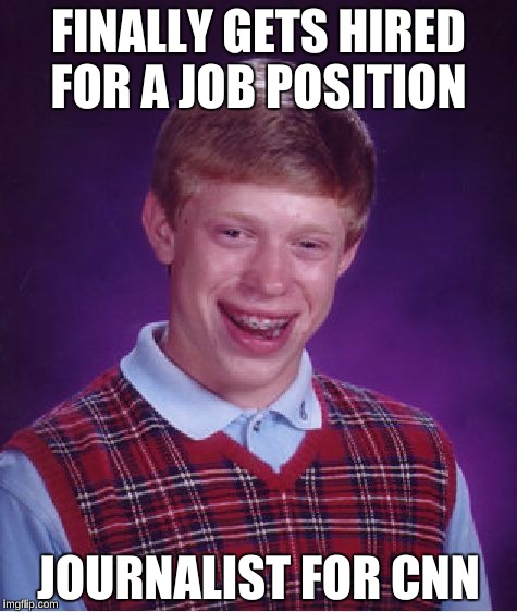 Bad Luck Brian Meme | FINALLY GETS HIRED FOR A JOB POSITION; JOURNALIST FOR CNN | image tagged in memes,bad luck brian | made w/ Imgflip meme maker
