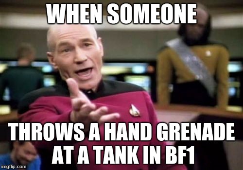 why isn't this working? | WHEN SOMEONE; THROWS A HAND GRENADE AT A TANK IN BF1 | image tagged in memes,picard wtf | made w/ Imgflip meme maker