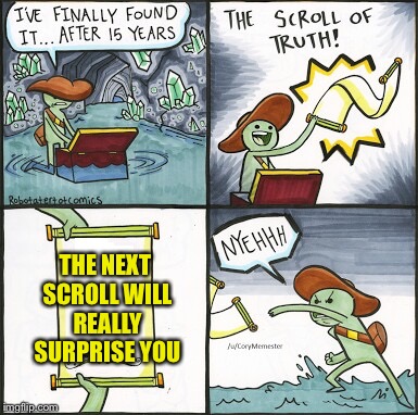 Click bait  | THE NEXT SCROLL WILL REALLY SURPRISE YOU | image tagged in the scroll of truth,clickbait,click bait | made w/ Imgflip meme maker