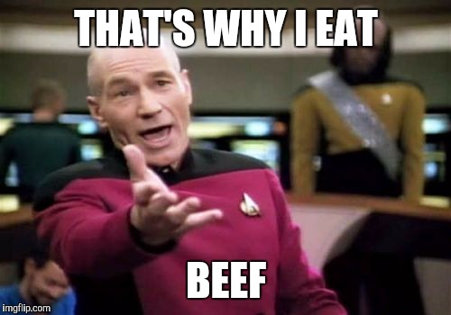 Picard Wtf Meme | THAT'S WHY I EAT BEEF | image tagged in memes,picard wtf | made w/ Imgflip meme maker