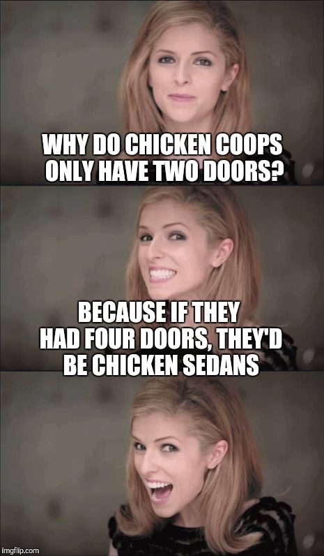 Bad Pun Anna Kendrick | WHY DO CHICKEN COOPS ONLY HAVE TWO DOORS? BECAUSE IF THEY HAD FOUR DOORS, THEY'D BE CHICKEN SEDANS | image tagged in memes,bad pun anna kendrick,jbmemegeek,bad pun,anna kendrick | made w/ Imgflip meme maker